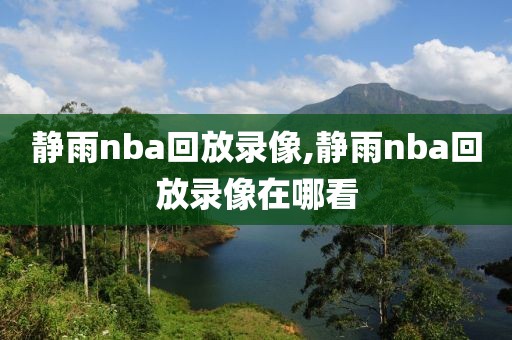 静雨nba回放录像,静雨nba回放录像在哪看