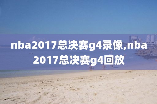 nba2017总决赛g4录像,nba2017总决赛g4回放