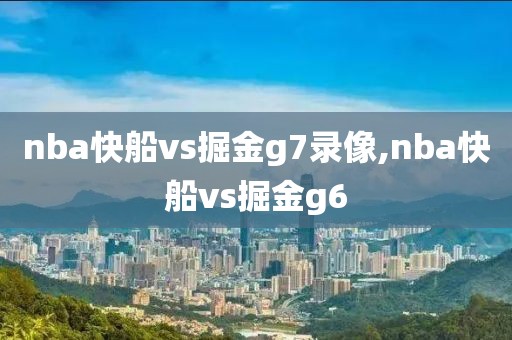 nba快船vs掘金g7录像,nba快船vs掘金g6
