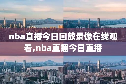 nba直播今日回放录像在线观看,nba直播今日直播