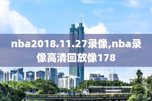 nba2018.11.27录像,nba录像高清回放像178