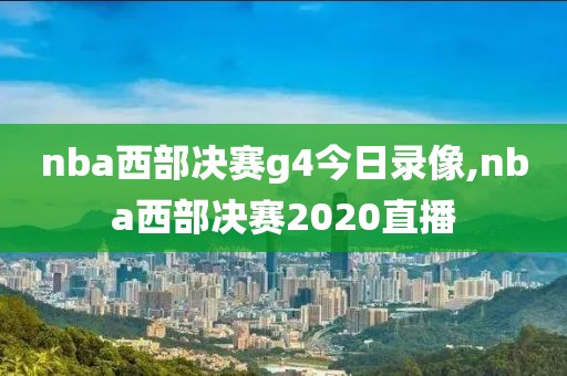 nba西部决赛g4今日录像,nba西部决赛2020直播