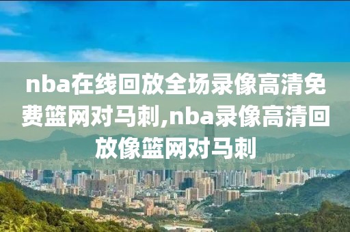 nba在线回放全场录像高清免费篮网对马刺,nba录像高清回放像篮网对马刺