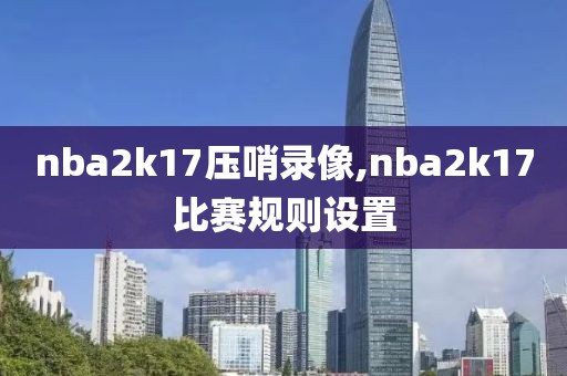 nba2k17压哨录像,nba2k17比赛规则设置