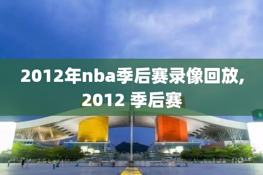 2012年nba季后赛录像回放,2012 季后赛