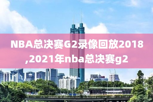 NBA总决赛G2录像回放2018,2021年nba总决赛g2