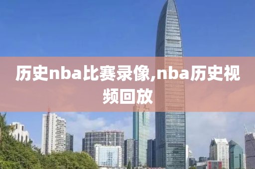历史nba比赛录像,nba历史视频回放