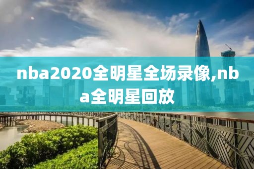 nba2020全明星全场录像,nba全明星回放