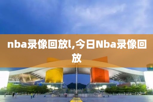 nba录像回放l,今日Nba录像回放