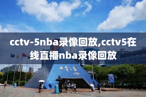 cctv-5nba录像回放,cctv5在线直播nba录像回放