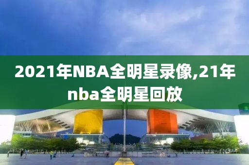2021年NBA全明星录像,21年nba全明星回放