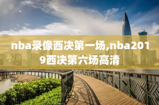 nba录像西决第一场,nba2019西决第六场高清