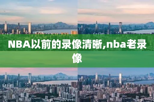 NBA以前的录像清晰,nba老录像