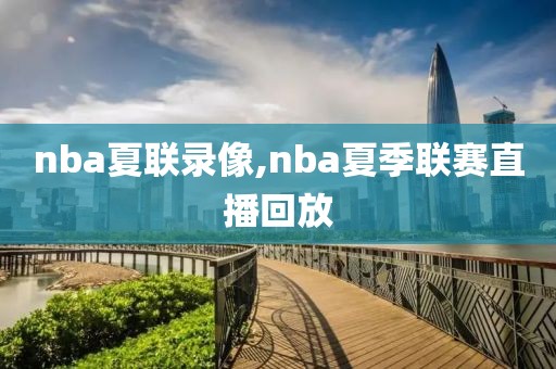 nba夏联录像,nba夏季联赛直播回放