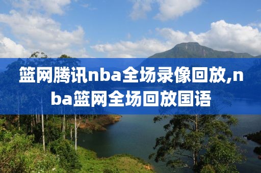 篮网腾讯nba全场录像回放,nba篮网全场回放国语