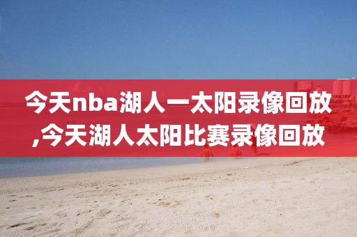 今天nba湖人一太阳录像回放,今天湖人太阳比赛录像回放