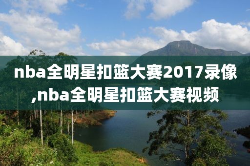 nba全明星扣篮大赛2017录像,nba全明星扣篮大赛视频