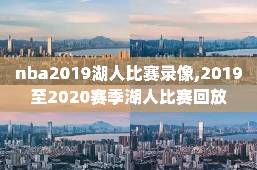 nba2019湖人比赛录像,2019至2020赛季湖人比赛回放