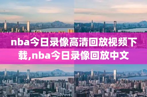 nba今日录像高清回放视频下载,nba今日录像回放中文