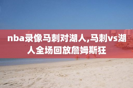 nba录像马刺对湖人,马刺vs湖人全场回放詹姆斯狂