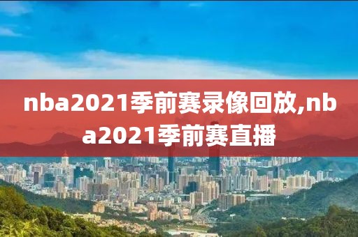 nba2021季前赛录像回放,nba2021季前赛直播