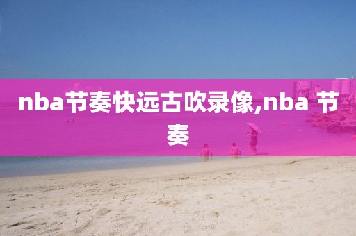 nba节奏快远古吹录像,nba 节奏