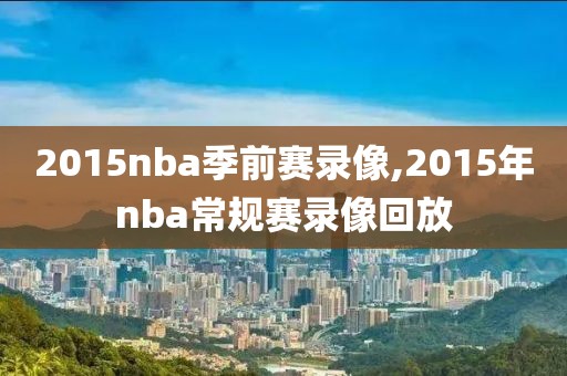 2015nba季前赛录像,2015年nba常规赛录像回放