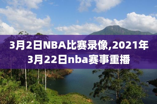 3月2日NBA比赛录像,2021年3月22日nba赛事重播