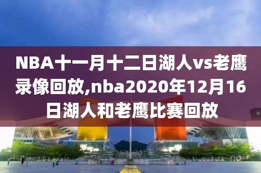 NBA十一月十二日湖人vs老鹰录像回放,nba2020年12月16日湖人和老鹰比赛回放