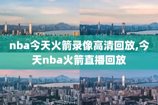nba今天火箭录像高清回放,今天nba火箭直播回放