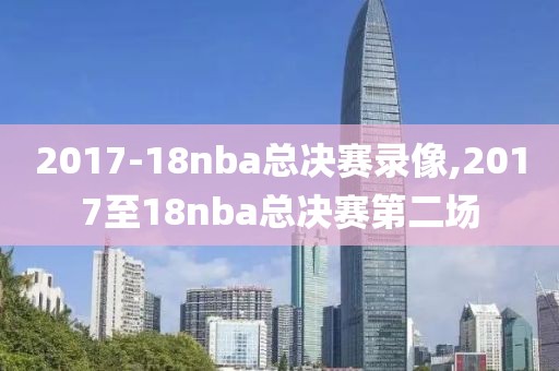 2017-18nba总决赛录像,2017至18nba总决赛第二场