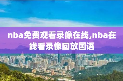 nba免费观看录像在线,nba在线看录像回放国语