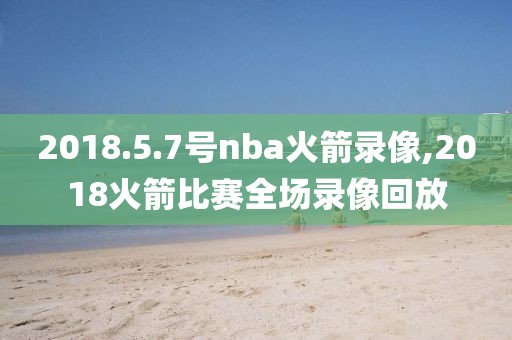 2018.5.7号nba火箭录像,2018火箭比赛全场录像回放