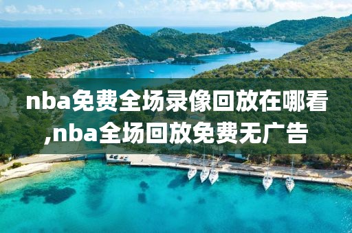 nba免费全场录像回放在哪看,nba全场回放免费无广告