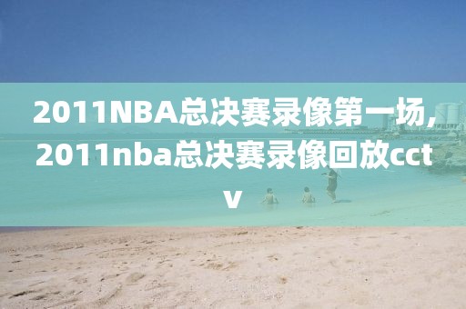 2011NBA总决赛录像第一场,2011nba总决赛录像回放cctv