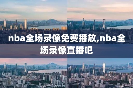 nba全场录像免费播放,nba全场录像直播吧