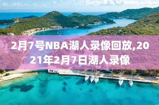 2月7号NBA湖人录像回放,2021年2月7日湖人录像