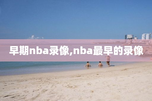 早期nba录像,nba最早的录像