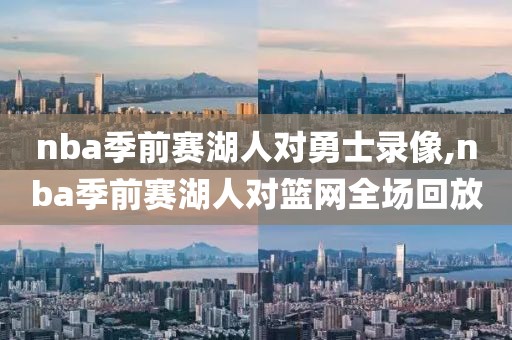 nba季前赛湖人对勇士录像,nba季前赛湖人对篮网全场回放