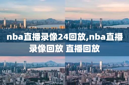 nba直播录像24回放,nba直播录像回放 直播回放