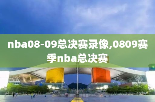 nba08-09总决赛录像,0809赛季nba总决赛
