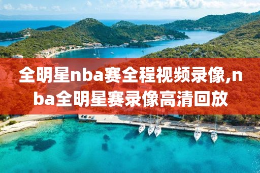 全明星nba赛全程视频录像,nba全明星赛录像高清回放