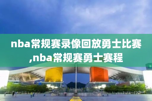 nba常规赛录像回放勇士比赛,nba常规赛勇士赛程