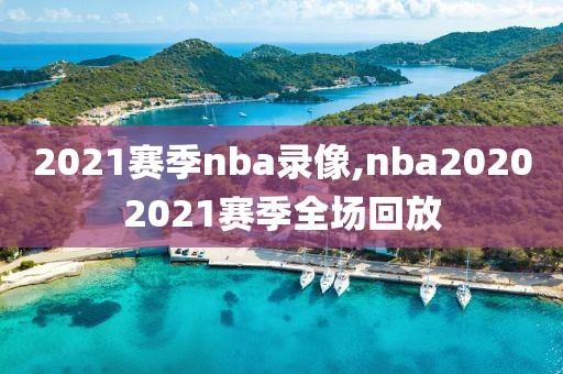2021赛季nba录像,nba20202021赛季全场回放