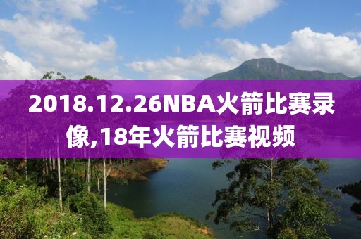 2018.12.26NBA火箭比赛录像,18年火箭比赛视频