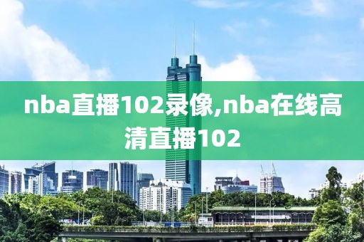 nba直播102录像,nba在线高清直播102