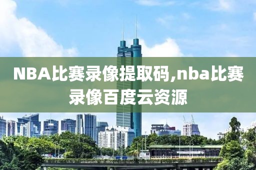 NBA比赛录像提取码,nba比赛录像百度云资源