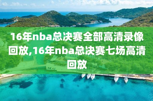 16年nba总决赛全部高清录像回放,16年nba总决赛七场高清回放