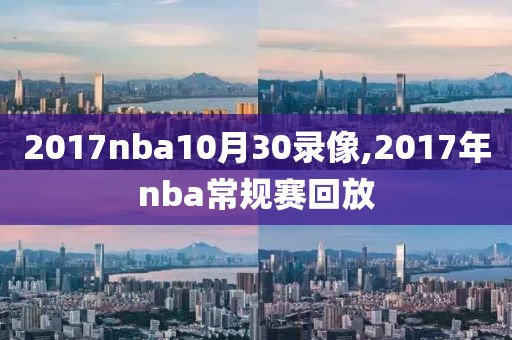 2017nba10月30录像,2017年nba常规赛回放