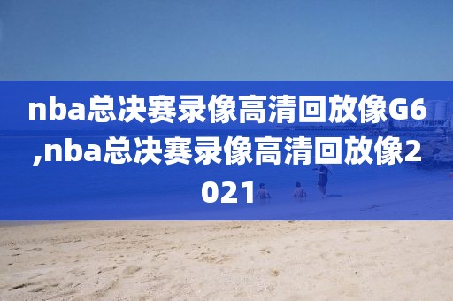 nba总决赛录像高清回放像G6,nba总决赛录像高清回放像2021
